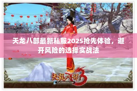 天龙八部最新私服2025抢先体验，避开风险的选择实战法