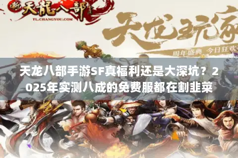 天龙八部手游SF真福利还是大深坑？2025年实测八成的免费服都在割韭菜