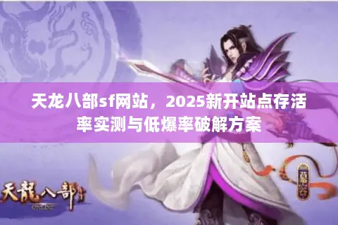 天龙八部sf网站,2025新开站点存活率实测与低爆率破解方案 天龙八部sf网站,2025新开站点存活率实测与低爆率破解方案
