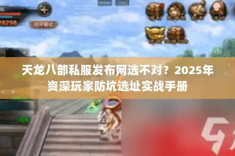 天龙八部私服发布网选不对?2025年资深玩家防坑选址实战手册 天龙八部私服发布网选不对?2025年资深玩家防坑选址实战手册