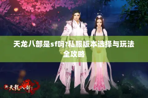 天龙八部是sf吗?私服版本选择与玩法全攻略