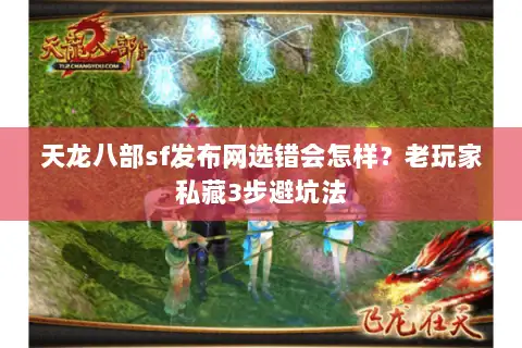 天龙八部sf发布网选错会怎样？老玩家私藏3步避坑法