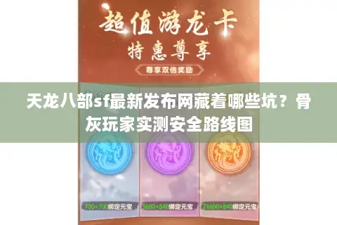天龙八部sf最新发布网藏着哪些坑？骨灰玩家实测安全路线图