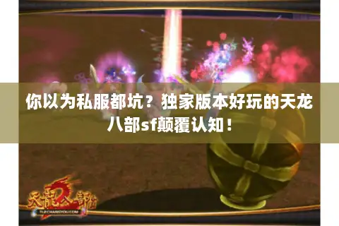 你以为私服都坑?独家版本好玩的天龙八部sf颠覆认知! 你以为私服都坑?独家版本好玩的天龙八部sf颠覆认知!