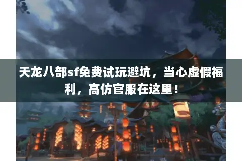 天龙八部sf免费试玩避坑，当心虚假福利，高仿官服在这里！