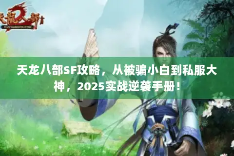 天龙八部SF攻略,从被骗小白到私服大神,2025实战逆袭手册! 天龙八部SF攻略,从被骗小白到私服大神,2025实战逆袭手册!