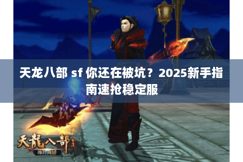天龙八部 sf 你还在被坑?2025新手指南速抢稳定服 天龙八部 sf 你还在被坑?2025新手指南速抢稳定服