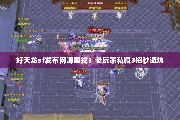 好天龙sf发布网哪里找？老玩家私藏3招秒避坑