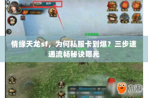 情缘天龙sf,为何私服卡到爆?三步速通流畅秘诀曝光 情缘天龙sf,为何私服卡到爆?三步速通流畅秘诀曝光