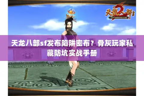 天龙八部sf发布陷阱密布?骨灰玩家私藏防坑实战手册 天龙八部sf发布陷阱密布?骨灰玩家私藏防坑实战手册