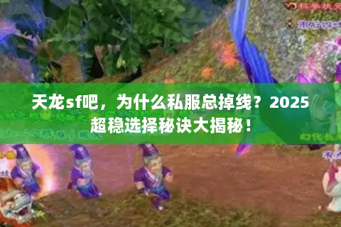 天龙sf吧，为什么私服总掉线？2025超稳选择秘诀大揭秘！