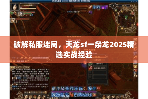破解私服迷局,天龙sf一条龙2025精选实战经验 破解私服迷局,天龙sf一条龙2025精选实战经验