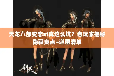 天龙八部变态sf真这么坑？老玩家揭秘隐藏爽点+避雷清单