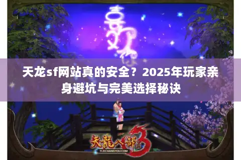 天龙sf网站真的安全？2025年玩家亲身避坑与完美选择秘诀