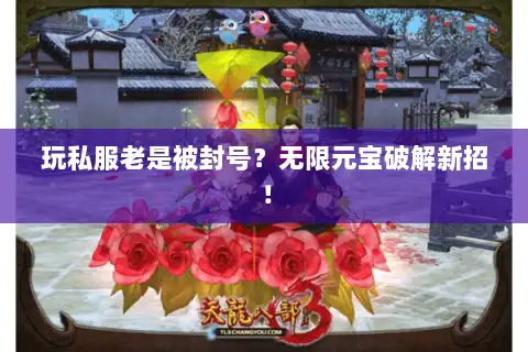 玩私服老是被封号？无限元宝破解新招！