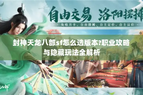 封神天龙八部sf怎么选版本?职业攻略与隐藏玩法全解析