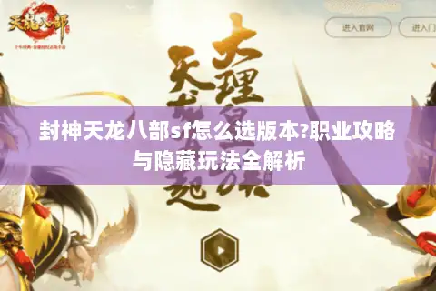 封神天龙八部sf怎么选版本?职业攻略与隐藏玩法全解析