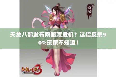 天龙八部发布网暗藏危机?这招反杀90%玩家不知道! 天龙八部发布网暗藏危机?这招反杀90%玩家不知道!