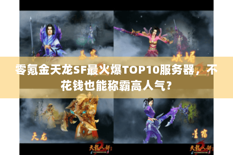 零氪金天龙SF最火爆TOP10服务器，不花钱也能称霸高人气？