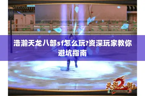 浩瀚天龙八部sf怎么玩?资深玩家教你避坑指南