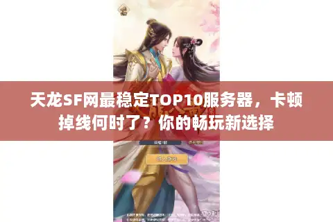 天龙SF网最稳定TOP10服务器，卡顿掉线何时了？你的畅玩新选择