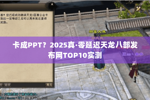 卡成PPT？2025真·零延迟天龙八部发布网TOP10实测
