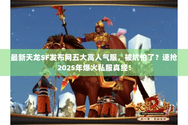 最新天龙SF发布网五大高人气服，被坑怕了？速抢2025年爆火私服真经！