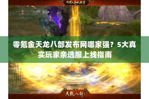 零氪金天龙八部发布网哪家强？5大真实玩家亲选服上线指南