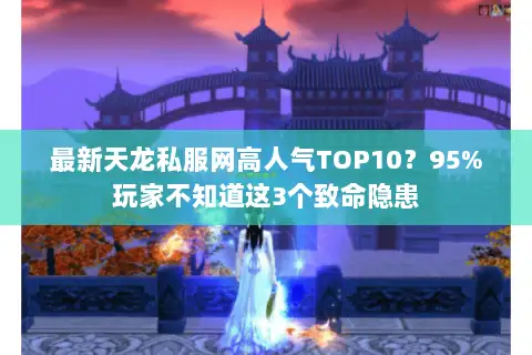 最新天龙私服网高人气TOP10？95%玩家不知道这3个致命隐患