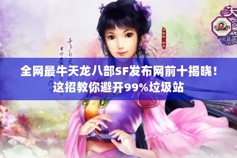 全网最牛天龙八部SF发布网前十揭晓！这招教你避开99%垃圾站
