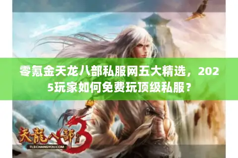 零氪金天龙八部私服网五大精选,2025玩家如何免费玩顶级私服? 零氪金天龙八部私服网五大精选,2025玩家如何免费玩顶级私服?
