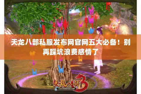 天龙八部私服发布网官网五大必备!别再踩坑浪费感情了 天龙八部私服发布网官网五大必备!别再踩坑浪费感情了
