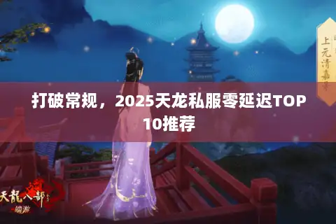 打破常规，2025天龙私服零延迟TOP10推荐