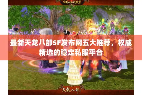 最新天龙八部SF发布网五大推荐,权威精选的稳定私服平台 最新天龙八部SF发布网五大推荐,权威精选的稳定私服平台