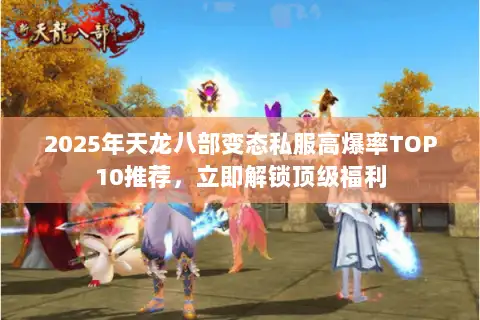 2025年天龙八部变态私服高爆率TOP10推荐，立即解锁顶级福利