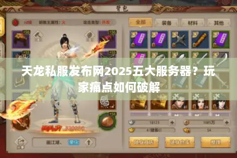 天龙私服发布网2025五大服务器?玩家痛点如何破解 天龙私服发布网2025五大服务器?玩家痛点如何破解