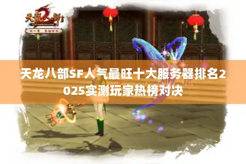 天龙八部SF人气最旺十大服务器排名2025实测玩家热榜对决 天龙八部SF人气最旺十大服务器排名2025实测玩家热榜对决