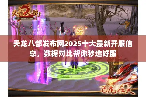 天龙八部发布网2025十大最新开服信息,数据对比帮你秒选好服 天龙八部发布网2025十大最新开服信息,数据对比帮你秒选好服