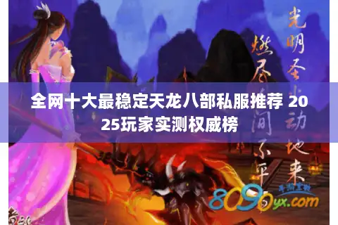 全网十大最稳定天龙八部私服推荐 2025玩家实测权威榜