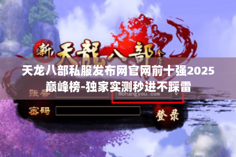 天龙八部私服发布网官网前十强2025巅峰榜-独家实测秒进不踩雷