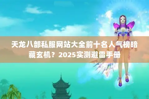 天龙八部私服网站大全前十名人气榜暗藏玄机？2025实测避雷手册