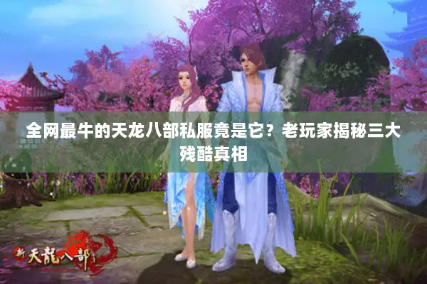 全网最牛的天龙八部私服竟是它？老玩家揭秘三大残酷真相