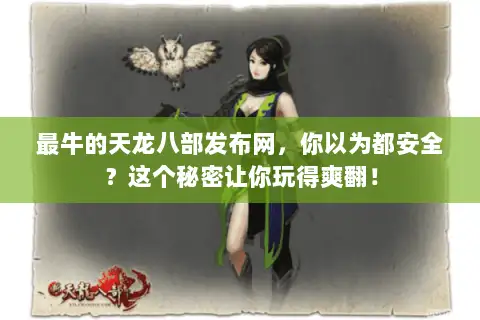 最牛的天龙八部发布网,你以为都安全?这个秘密让你玩得爽翻! 最牛的天龙八部发布网,你以为都安全?这个秘密让你玩得爽翻!