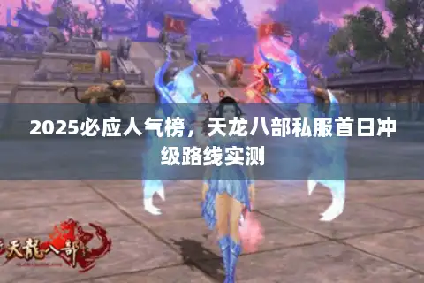 2025必应人气榜,天龙八部私服首日冲级路线实测 2025必应人气榜,天龙八部私服首日冲级路线实测