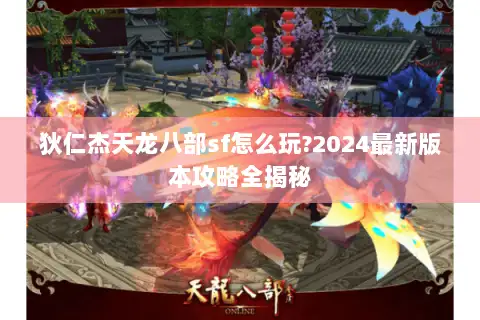 狄仁杰天龙八部sf怎么玩?2024最新版本攻略全揭秘 狄仁杰天龙八部sf怎么玩?2024最新版本攻略全揭秘
