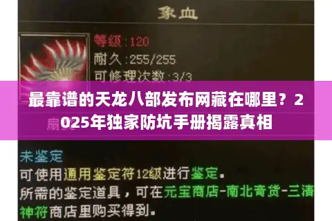 最靠谱的天龙八部发布网藏在哪里？2025年独家防坑手册揭露真相