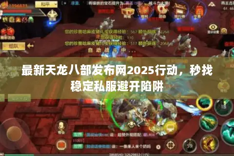 最新天龙八部发布网2025行动,秒找稳定私服避开陷阱 最新天龙八部发布网2025行动,秒找稳定私服避开陷阱