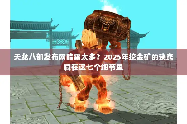 天龙八部发布网暗雷太多？2025年挖金矿的诀窍藏在这七个细节里