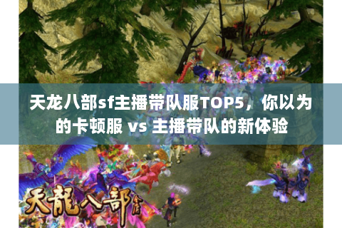 天龙八部sf主播带队服TOP5，你以为的卡顿服 vs 主播带队的新体验