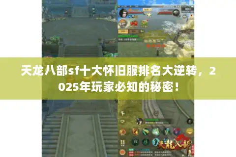 天龙八部sf十大怀旧服排名大逆转,2025年玩家必知的秘密! 天龙八部sf十大怀旧服排名大逆转,2025年玩家必知的秘密!